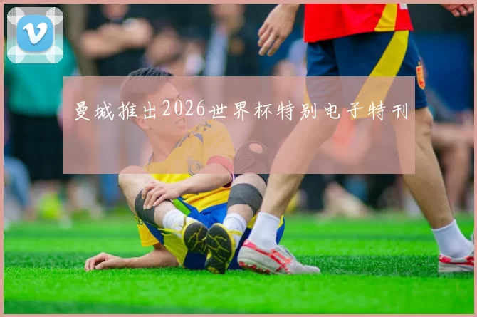 曼城推出2026世界杯特别电子特刊