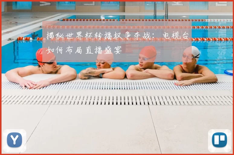 揭秘世界杯转播权争夺战：电视台如何布局直播盛宴