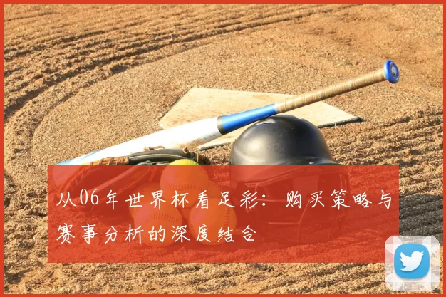 从06年世界杯看足彩：购买策略与赛事分析的深度结合