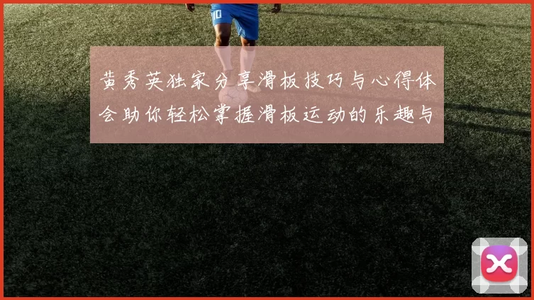 黄秀英独家分享滑板技巧与心得体会助你轻松掌握滑板运动的乐趣与挑战