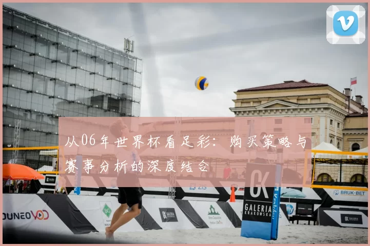 从06年世界杯看足彩：购买策略与赛事分析的深度结合
