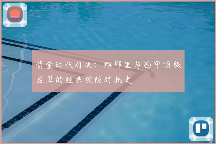 黄金时代对决：维耶里与西甲顶级后卫的经典攻防对抗史