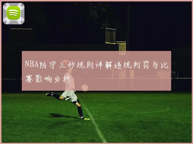 NBA防守三秒规则详解违规判罚与比赛影响分析