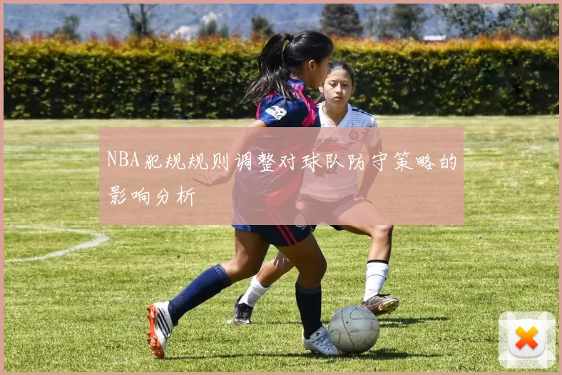 NBA犯规规则调整对球队防守策略的影响分析