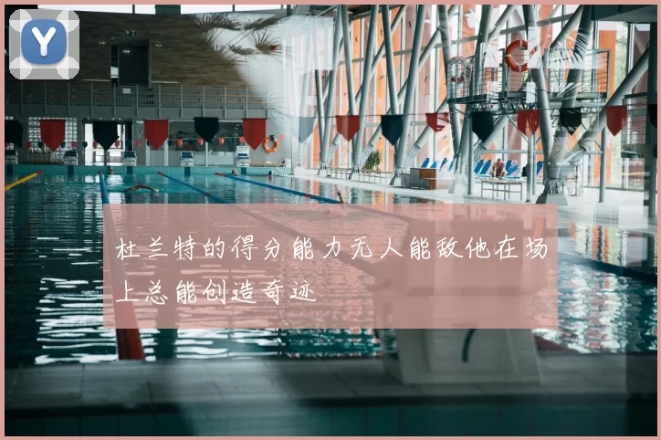 杜兰特的得分能力无人能敌他在场上总能创造奇迹