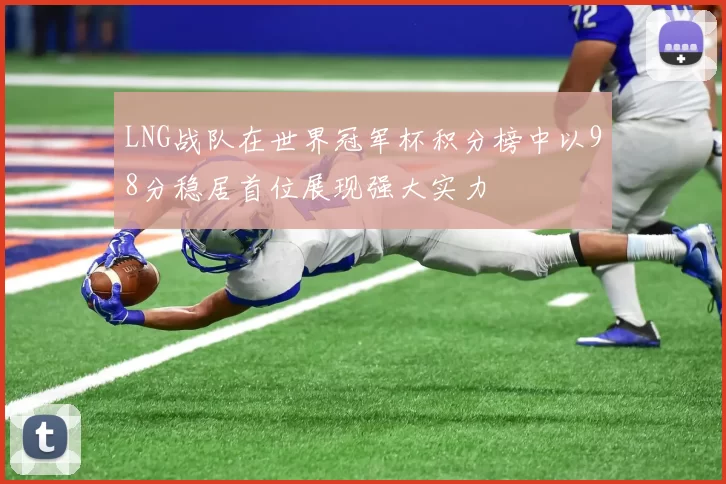 LNG战队在世界冠军杯积分榜中以98分稳居首位展现强大实力