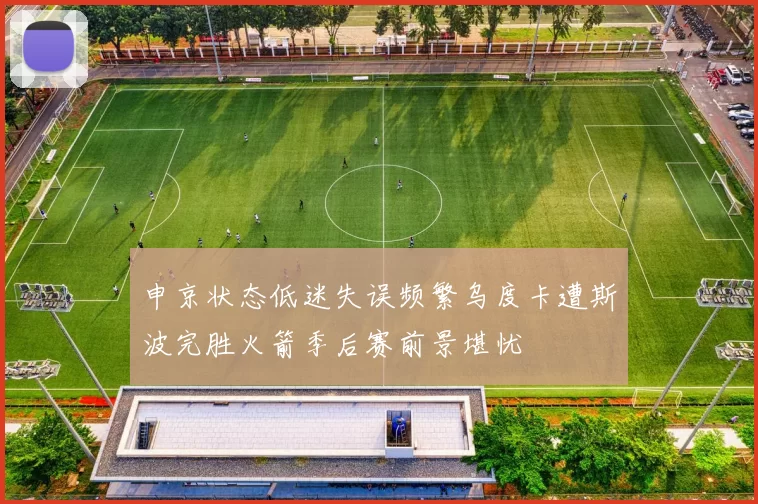 申京状态低迷失误频繁乌度卡遭斯波完胜火箭季后赛前景堪忧