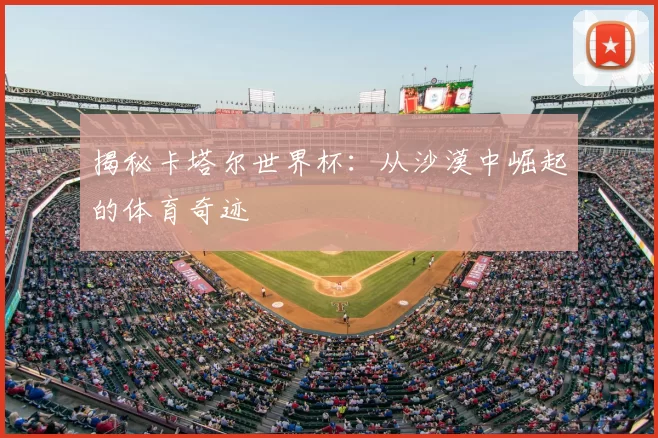 揭秘卡塔尔世界杯：从沙漠中崛起的体育奇迹