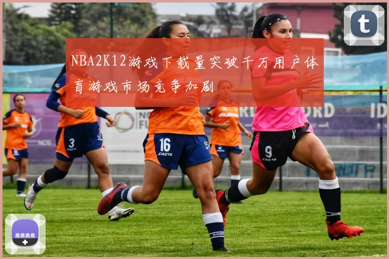 NBA2K12游戏下载量突破千万用户体育游戏市场竞争加剧