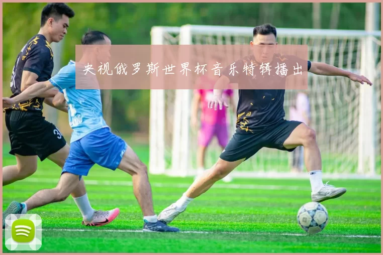 央视俄罗斯世界杯音乐特辑播出