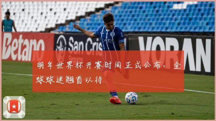 明年世界杯开赛时间正式公布，全球球迷翘首以待