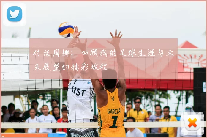 对话周娜：回顾我的足球生涯与未来展望的精彩旅程