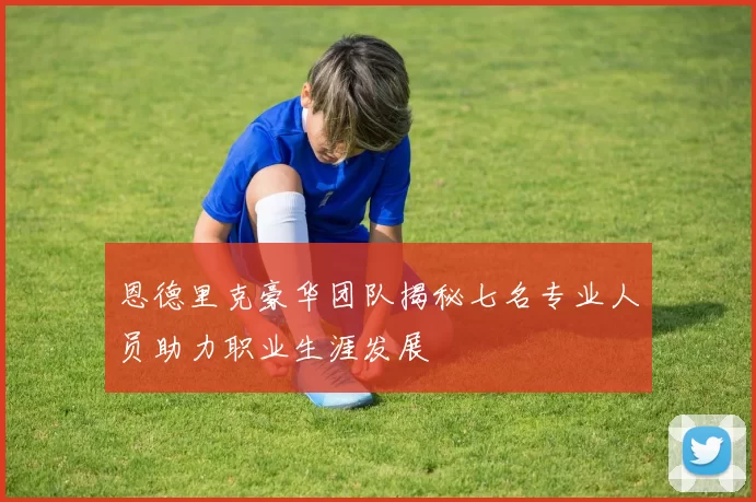 恩德里克豪华团队揭秘七名专业人员助力职业生涯发展