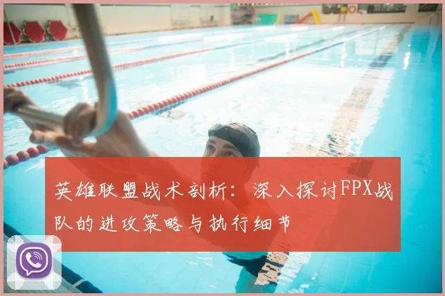 英雄联盟战术剖析:深入探讨FPX战队的进攻策略与执行细节