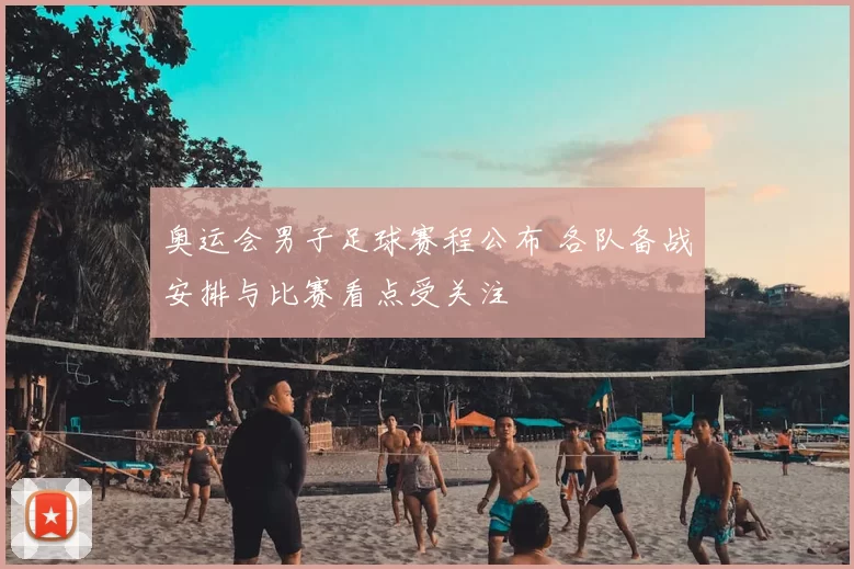 奥运会男子足球赛程公布 各队备战安排与比赛看点受关注