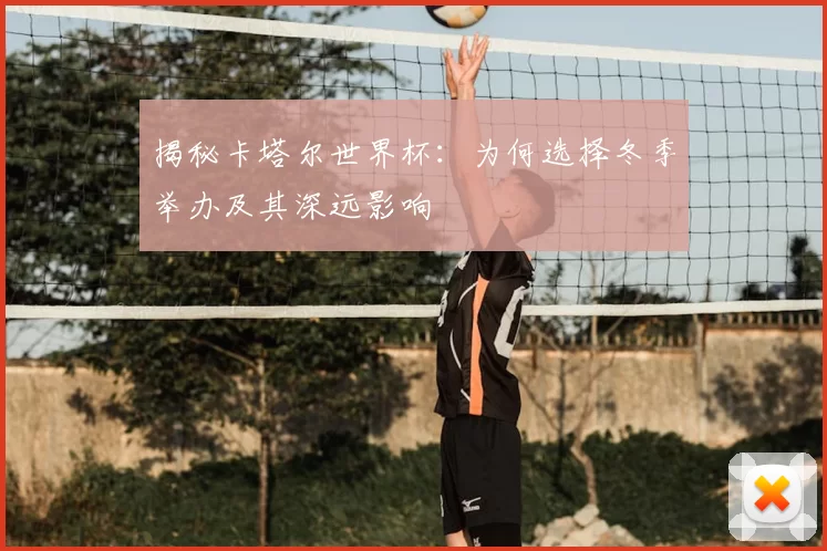 揭秘卡塔尔世界杯：为何选择冬季举办及其深远影响