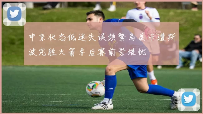 申京状态低迷失误频繁乌度卡遭斯波完胜火箭季后赛前景堪忧