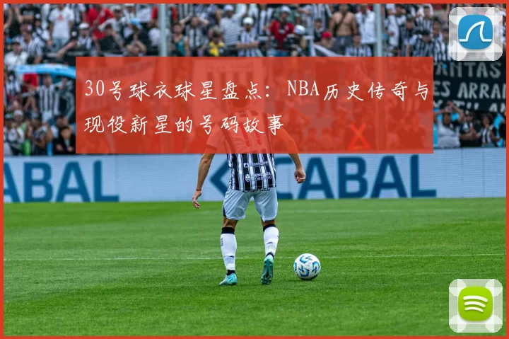 30号球衣球星盘点:NBA历史传奇与现役新星的号码故事