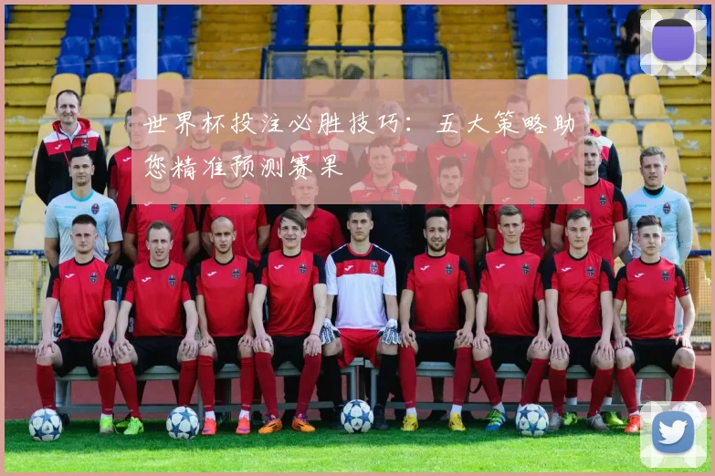世界杯投注必胜技巧：五大策略助您精准预测赛果